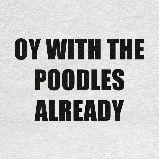 Oy With The Poodles Already by quoteee